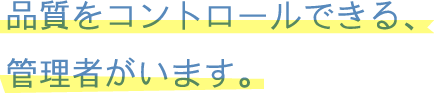 品質をコントロールできる、管理者がいます。