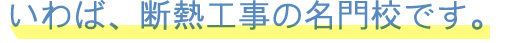 いわば、断熱工事の名門校です。